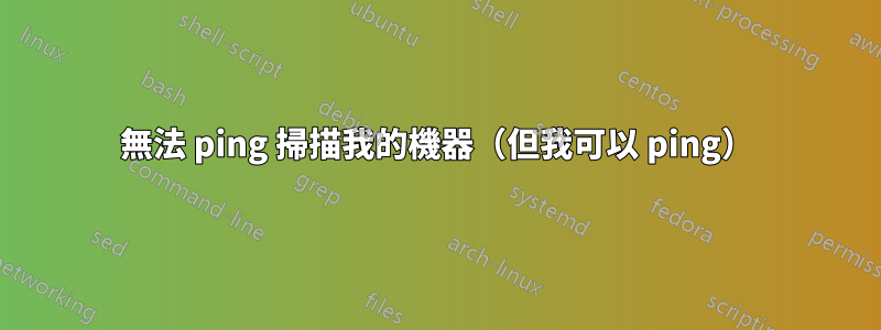 無法 ping 掃描我的機器（但我可以 ping）