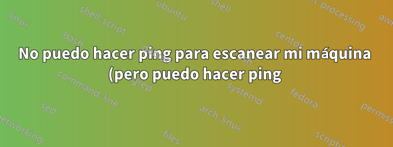 No puedo hacer ping para escanear mi máquina (pero puedo hacer ping)