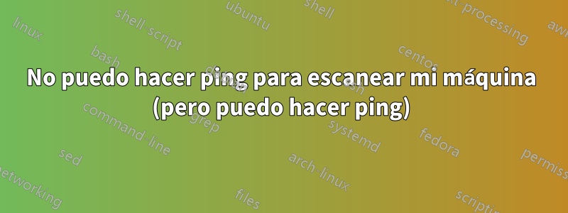 No puedo hacer ping para escanear mi máquina (pero puedo hacer ping)