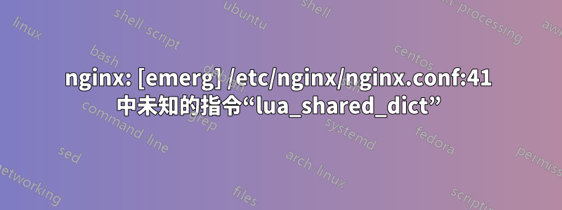 nginx: [emerg] /etc/nginx/nginx.conf:41 中未知的指令“lua_shared_dict”