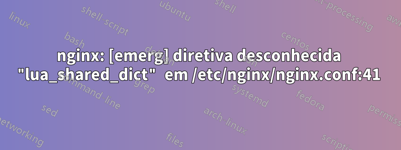 nginx: [emerg] diretiva desconhecida "lua_shared_dict" em /etc/nginx/nginx.conf:41