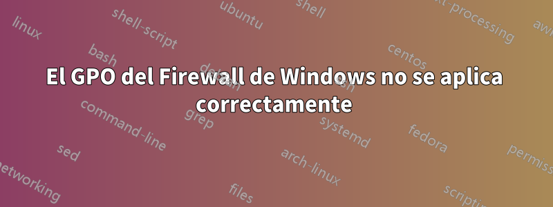 El GPO del Firewall de Windows no se aplica correctamente