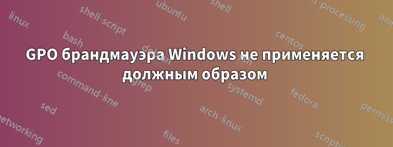 GPO брандмауэра Windows не применяется должным образом