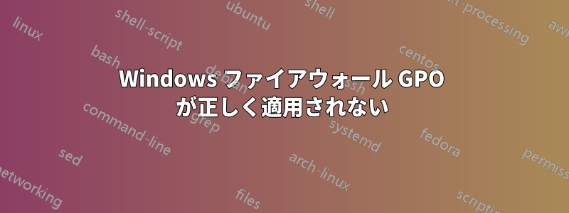 Windows ファイアウォール GPO が正しく適用されない