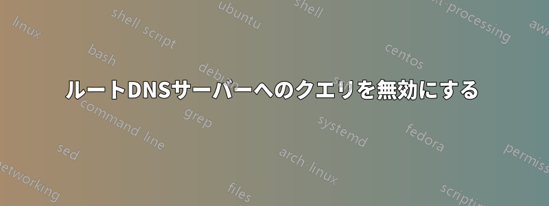 ルートDNSサーバーへのクエリを無効にする