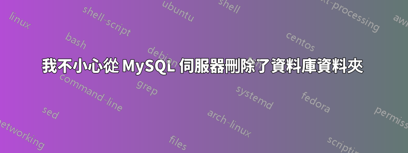 我不小心從 MySQL 伺服器刪除了資料庫資料夾