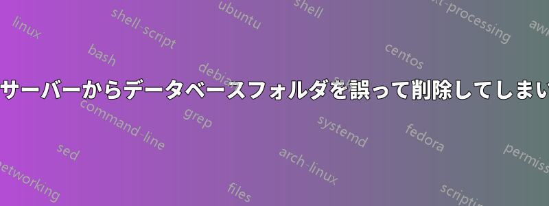 MySQLサーバーからデータベースフォルダを誤って削除してしまいました