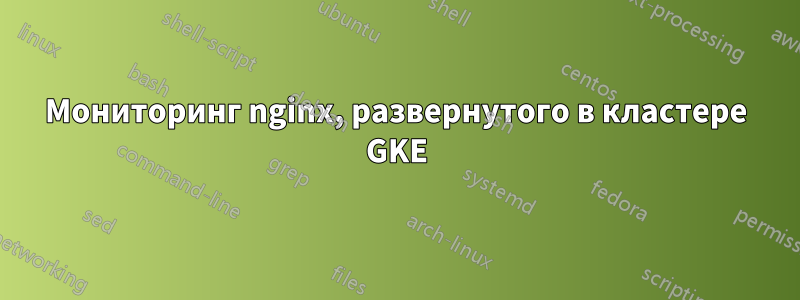 Мониторинг nginx, развернутого в кластере GKE