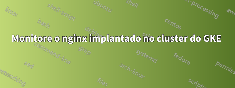 Monitore o nginx implantado no cluster do GKE