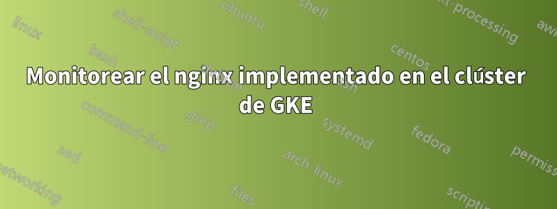 Monitorear el nginx implementado en el clúster de GKE