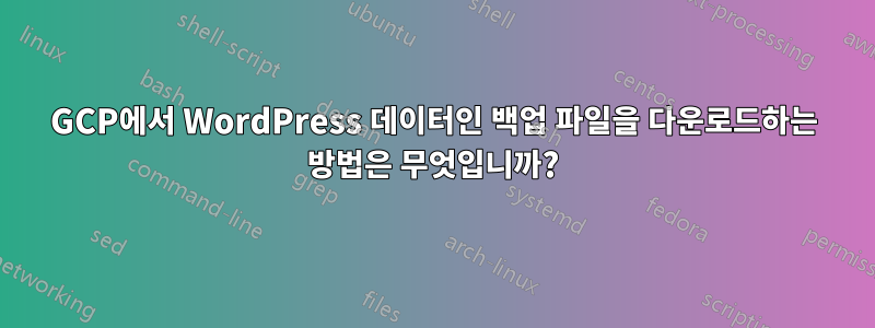 GCP에서 WordPress 데이터인 백업 파일을 다운로드하는 방법은 무엇입니까?