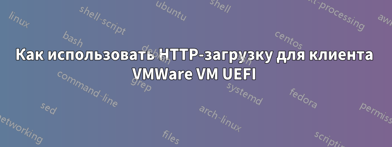 Как использовать HTTP-загрузку для клиента VMWare VM UEFI