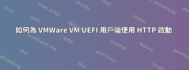 如何為 VMWare VM UEFI 用戶端使用 HTTP 啟動