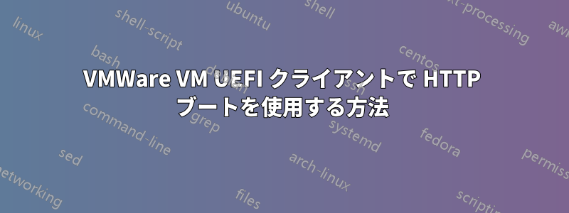 VMWare VM UEFI クライアントで HTTP ブートを使用する方法