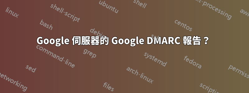 Google 伺服器的 Google DMARC 報告？