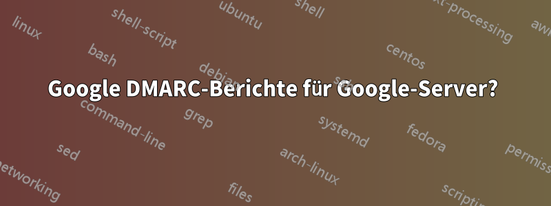 Google DMARC-Berichte für Google-Server?