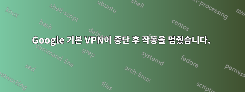 Google 기본 VPN이 중단 후 작동을 멈췄습니다.