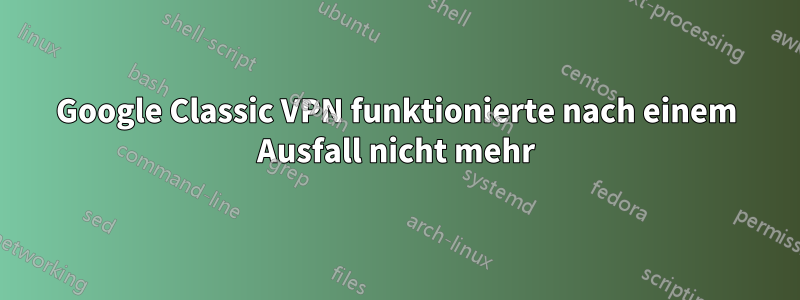 Google Classic VPN funktionierte nach einem Ausfall nicht mehr