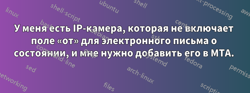 У меня есть IP-камера, которая не включает поле «от» для электронного письма о состоянии, и мне нужно добавить его в MTA.