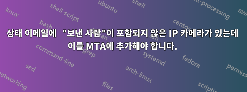 상태 이메일에 "보낸 사람"이 포함되지 않은 IP 카메라가 있는데 이를 MTA에 추가해야 합니다.