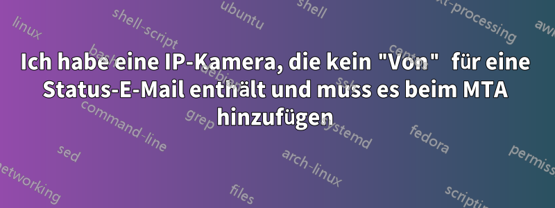 Ich habe eine IP-Kamera, die kein "Von" für eine Status-E-Mail enthält und muss es beim MTA hinzufügen