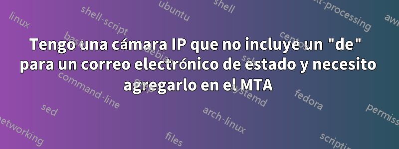 Tengo una cámara IP que no incluye un "de" para un correo electrónico de estado y necesito agregarlo en el MTA