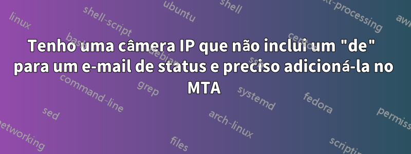 Tenho uma câmera IP que não inclui um "de" para um e-mail de status e preciso adicioná-la no MTA