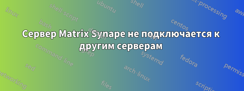 Сервер Matrix Synape не подключается к другим серверам