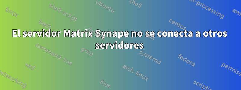 El servidor Matrix Synape no se conecta a otros servidores