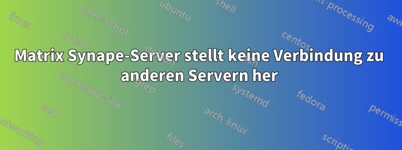 Matrix Synape-Server stellt keine Verbindung zu anderen Servern her