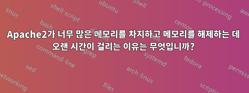 Apache2가 너무 많은 메모리를 차지하고 메모리를 해제하는 데 오랜 시간이 걸리는 이유는 무엇입니까?