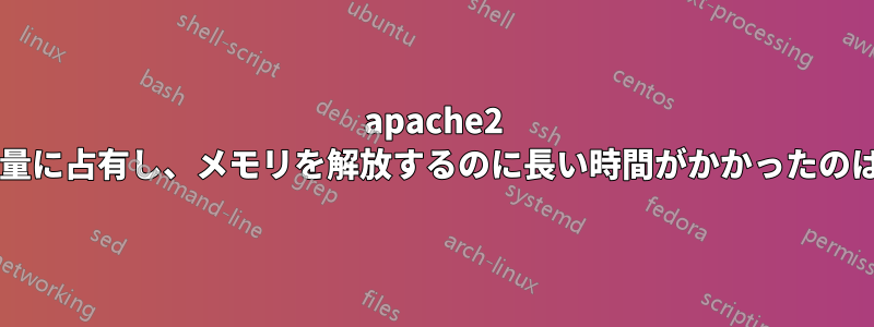 apache2 がメモリを大量に占有し、メモリを解放するのに長い時間がかかったのはなぜですか?