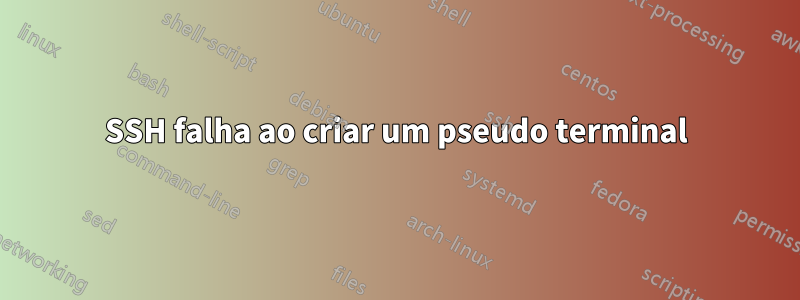 SSH falha ao criar um pseudo terminal