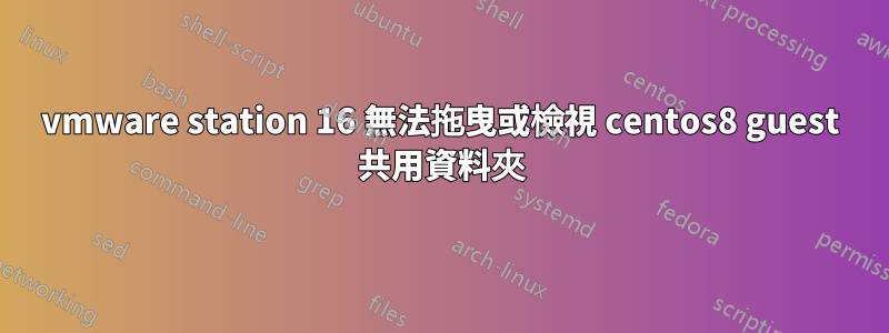 vmware station 16 無法拖曳或檢視 centos8 guest 共用資料夾