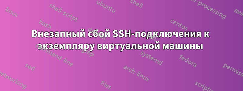 Внезапный сбой SSH-подключения к экземпляру виртуальной машины