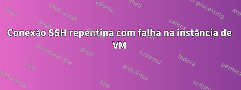 Conexão SSH repentina com falha na instância de VM