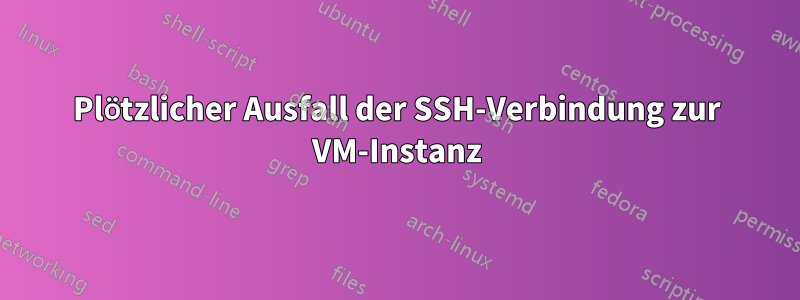 Plötzlicher Ausfall der SSH-Verbindung zur VM-Instanz