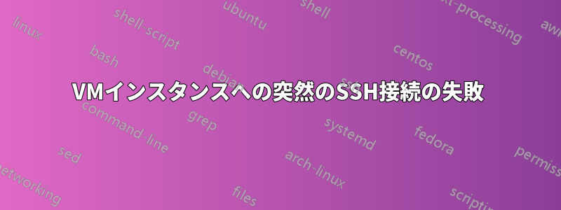 VMインスタンスへの突然のSSH接続の失敗