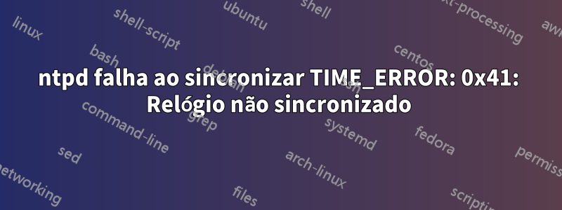 ntpd falha ao sincronizar TIME_ERROR: 0x41: Relógio não sincronizado