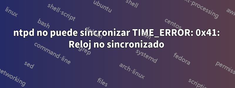 ntpd no puede sincronizar TIME_ERROR: 0x41: Reloj no sincronizado