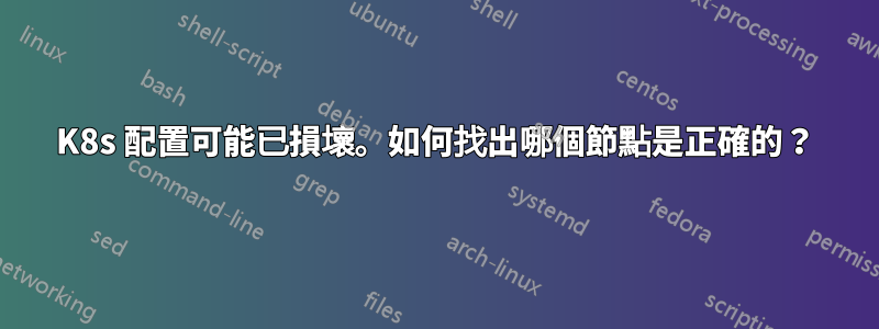 K8s 配置可能已損壞。如何找出哪個節點是正確的？