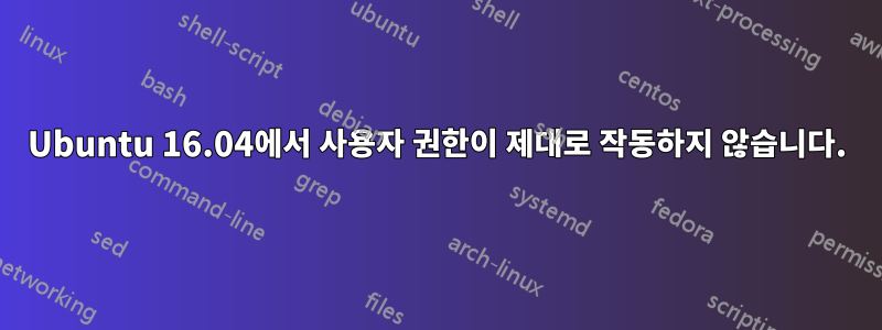 Ubuntu 16.04에서 사용자 권한이 제대로 작동하지 않습니다.