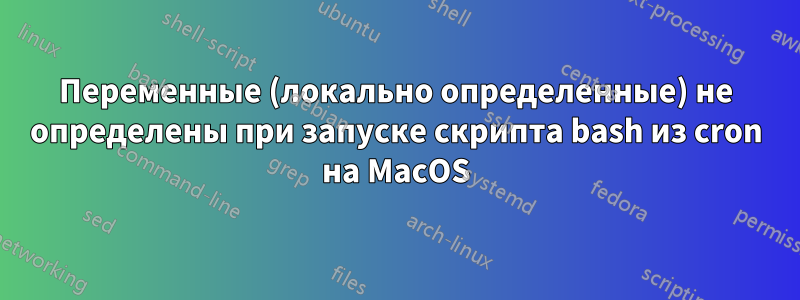 Переменные (локально определенные) не определены при запуске скрипта bash из cron на MacOS