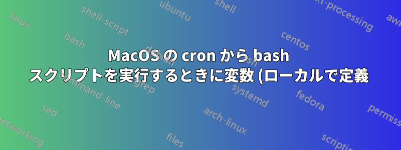 MacOS の cron から bash スクリプトを実行するときに変数 (ローカルで定義) が定義されない