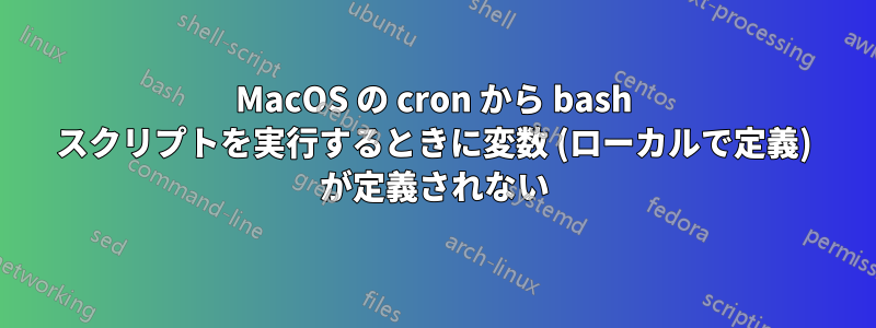 MacOS の cron から bash スクリプトを実行するときに変数 (ローカルで定義) が定義されない