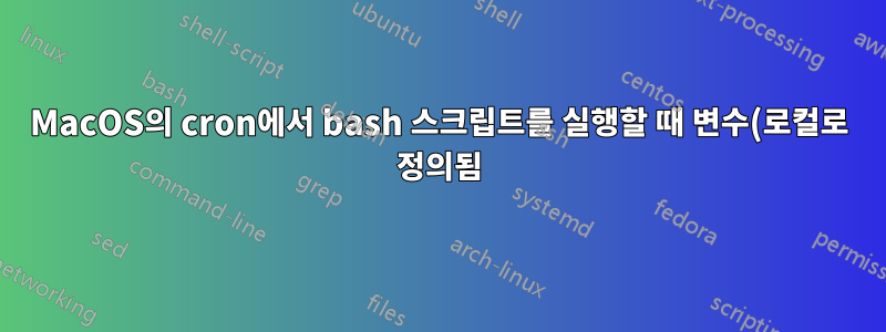 MacOS의 cron에서 bash 스크립트를 실행할 때 변수(로컬로 정의됨)가 정의되지 않습니다.