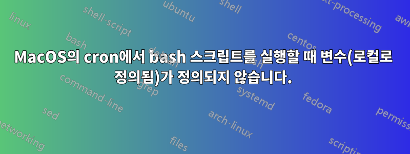 MacOS의 cron에서 bash 스크립트를 실행할 때 변수(로컬로 정의됨)가 정의되지 않습니다.