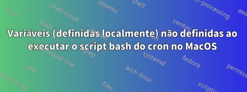 Variáveis ​​​​(definidas localmente) não definidas ao executar o script bash do cron no MacOS