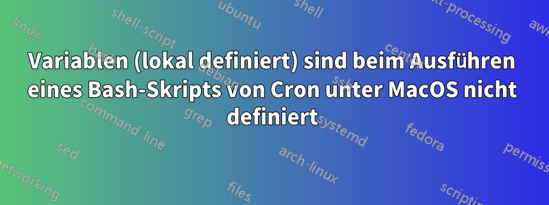 Variablen (lokal definiert) sind beim Ausführen eines Bash-Skripts von Cron unter MacOS nicht definiert