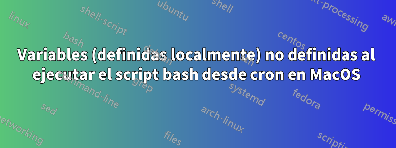 Variables (definidas localmente) no definidas al ejecutar el script bash desde cron en MacOS